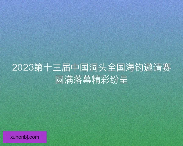 2023第十三届中国洞头全国海钓邀请赛圆满落幕精彩纷呈