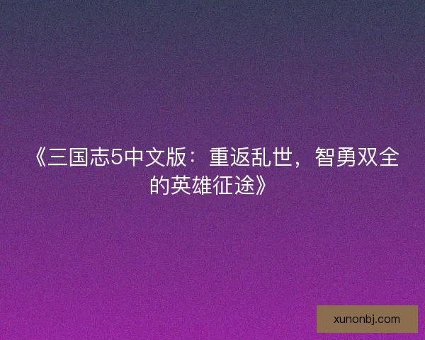 《三国志5中文版：重返乱世，智勇双全的英雄征途》