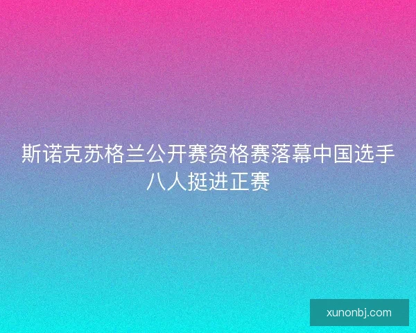 斯诺克苏格兰公开赛资格赛落幕中国选手八人挺进正赛 斯诺克苏格兰公开赛资格赛落幕中国选手八人挺进正赛