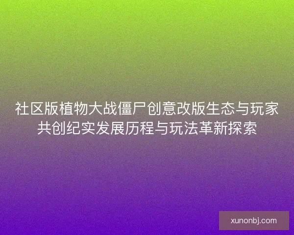 社区版植物大战僵尸创意改版生态与玩家共创纪实发展历程与玩法革新探索