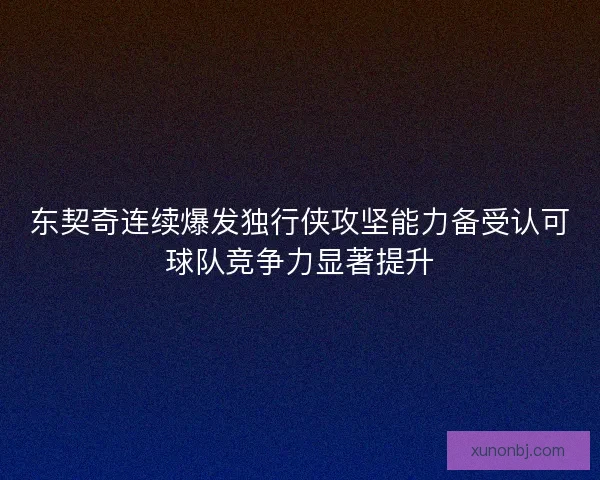 东契奇连续爆发独行侠攻坚能力备受认可球队竞争力显著提升