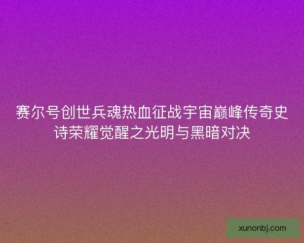 赛尔号创世兵魂热血征战宇宙巅峰传奇史诗荣耀觉醒之光明与黑暗对决