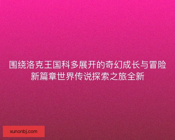 围绕洛克王国科多展开的奇幻成长与冒险新篇章世界传说探索之旅全新 围绕洛克王国科多展开的奇幻成长与冒险新篇章世界传说探索之旅全新